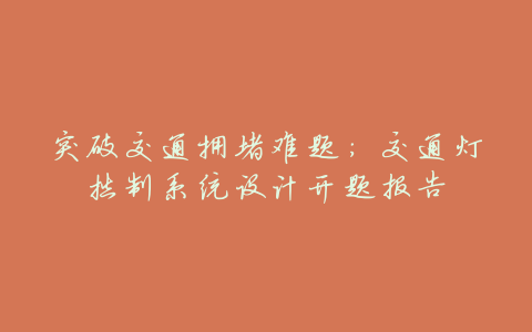 突破交通拥堵难题：交通灯控制系统设计开题报告