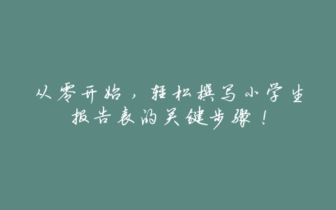 从零开始,轻松撰写小学生报告表的关键步骤!