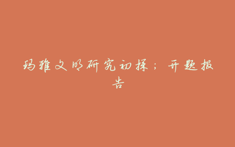玛雅文明研究初探:开题报告