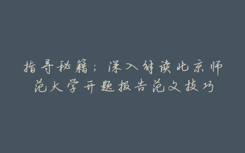 指导秘籍:深入解读北京师范大学开题报告范文技巧