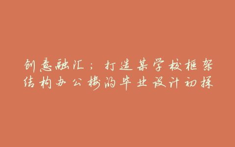 创意融汇:打造某学校框架结构办公楼的毕业设计初探