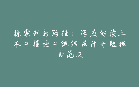 探索创新路径:深度解读土木工程施工组织设计开题报告范文