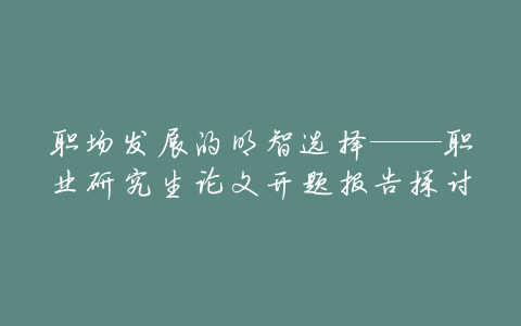 职场发展的明智选择——职业研究生论文开题报告探讨