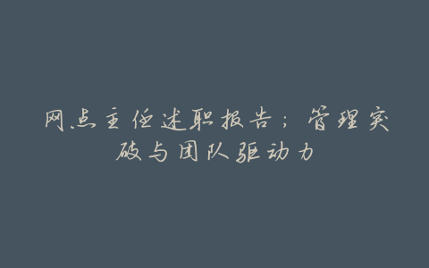 网点主任述职报告:管理突破与团队驱动力