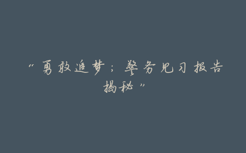 “勇敢追梦:警务见习报告揭秘”