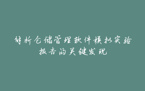 解析仓储管理软件模拟实验报告的关键发现
