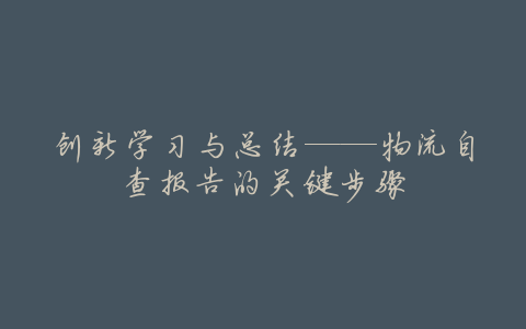 创新学习与总结——物流自查报告的关键步骤