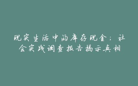 现实生活中的库存现金:社会实践调查报告揭示真相