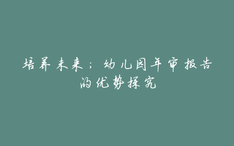 培养未来:幼儿园年审报告的优势探究
