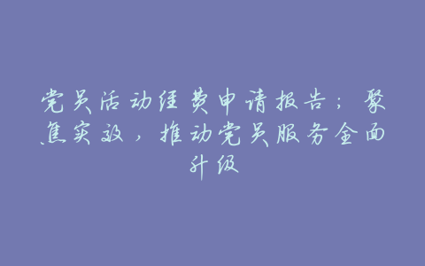 党员活动经费申请报告:聚焦实效,推动党员服务全面升级