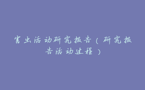 害虫活动研究报告(研究报告活动过程)