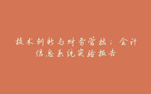 技术创新与财务管控：会计信息系统实验报告
