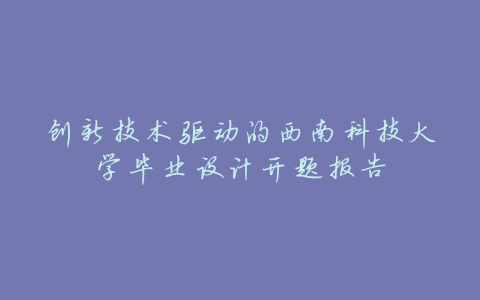 创新技术驱动的西南科技大学毕业设计开题报告