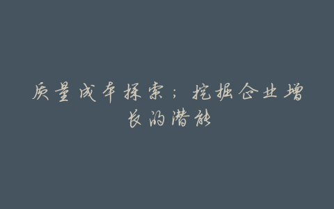 质量成本探索:挖掘企业增长的潜能