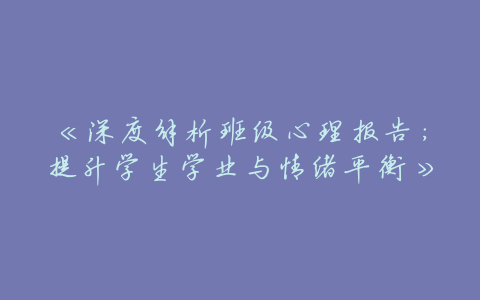《深度解析班级心理报告:提升学生学业与情绪平衡》