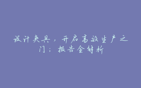 设计夹具,开启高效生产之门:报告全解析