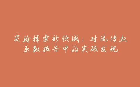 实验探索新领域:对流传热系数报告中的突破发现
