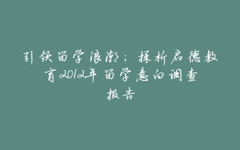 引领留学浪潮:探析启德教育2012年留学意向调查报告
