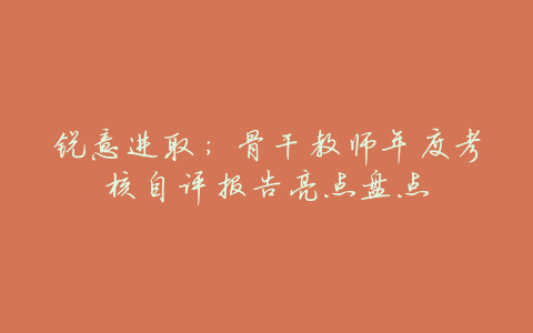 锐意进取:骨干教师年度考核自评报告亮点盘点
