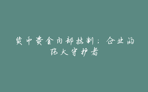 货币资金内部控制:企业的强大守护者