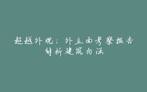 超越外观:外立面考察报告解析建筑内涵