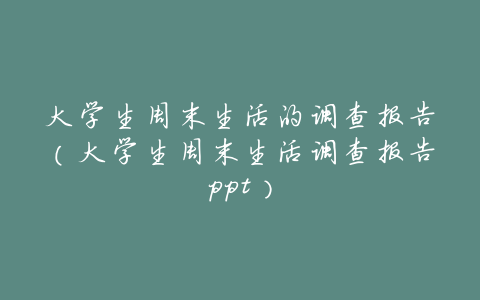 大学生周末生活的调查报告(大学生周末生活调查报告ppt)