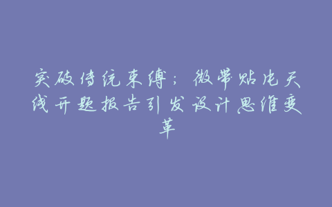 突破传统束缚:微带贴片天线开题报告引发设计思维变革