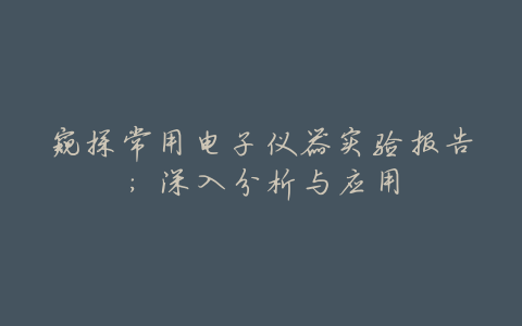 窥探常用电子仪器实验报告:深入分析与应用