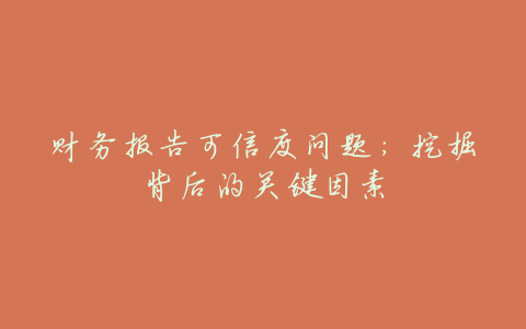 财务报告可信度问题:挖掘背后的关键因素