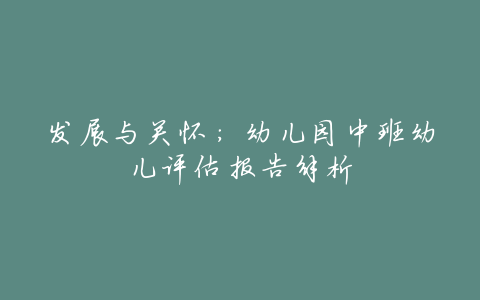 发展与关怀:幼儿园中班幼儿评估报告解析