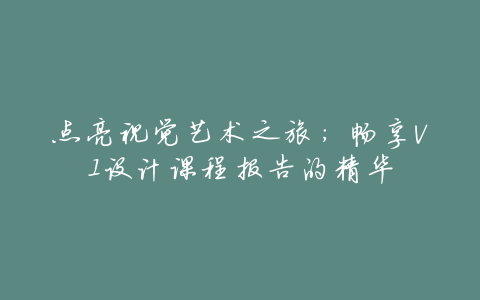 点亮视觉艺术之旅:畅享VI设计课程报告的精华