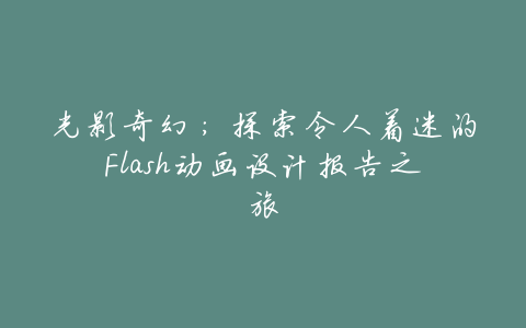 光影奇幻:探索令人着迷的Flash动画设计报告之旅