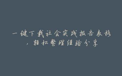 一键下载社会实践报告表格,轻松整理经验分享