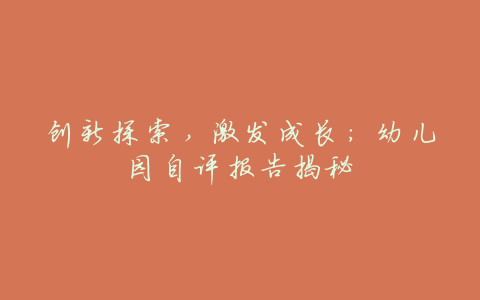 创新探索,激发成长:幼儿园自评报告揭秘