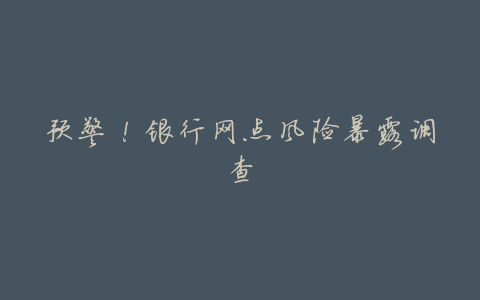 预警!银行网点风险暴露调查