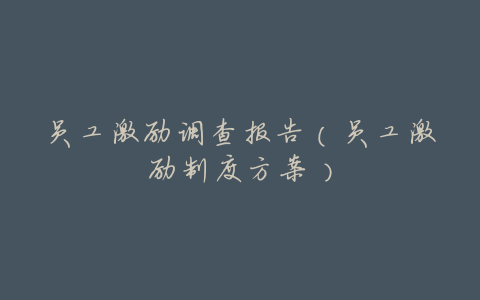 员工激励调查报告(员工激励制度方案)