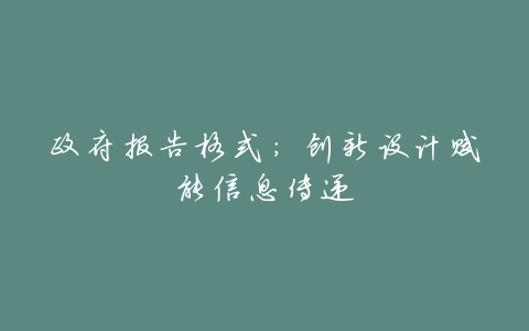 政府报告格式:创新设计赋能信息传递