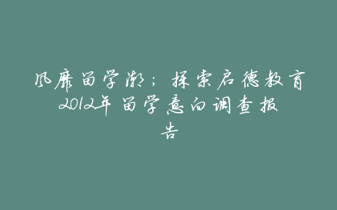 风靡留学潮:探索启德教育2012年留学意向调查报告