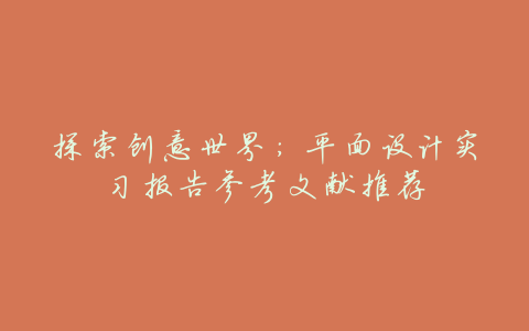 探索创意世界:平面设计实习报告参考文献推荐