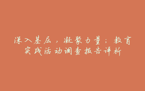 深入基层,凝聚力量:教育实践活动调查报告评析