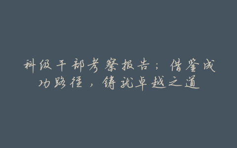 科级干部考察报告:借鉴成功路径,铸就卓越之道