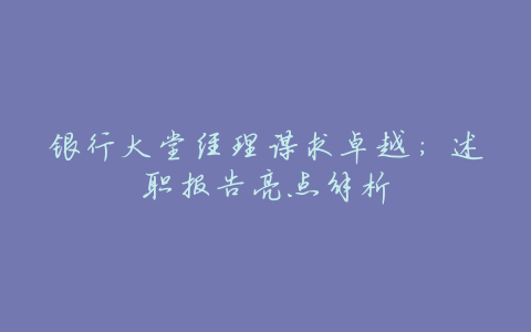 银行大堂经理谋求卓越:述职报告亮点解析
