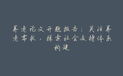养老论文开题报告:关注养老需求,探索社会支持体系构建