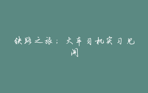 铁路之旅：火车司机实习见闻