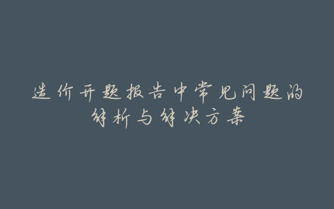 造价开题报告中常见问题的解析与解决方案