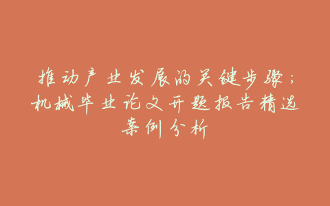 推动产业发展的关键步骤:机械毕业论文开题报告精选案例分析