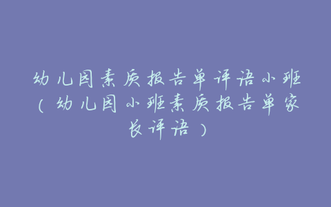 幼儿园素质报告单评语小班(幼儿园小班素质报告单家长评语)