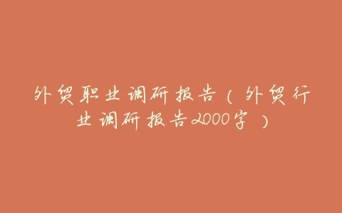 外贸职业调研报告（外贸行业调研报告2000字）