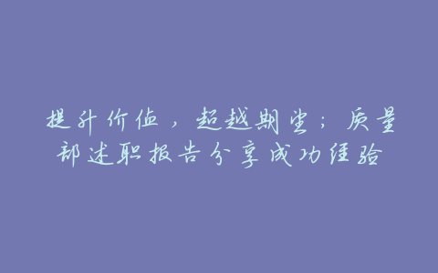 提升价值,超越期望:质量部述职报告分享成功经验