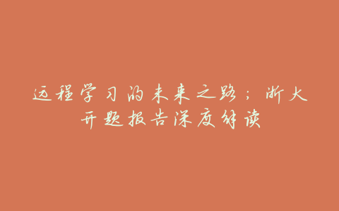 远程学习的未来之路:浙大开题报告深度解读